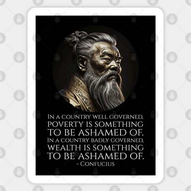 In a country well governed, poverty is something to be ashamed of. In a country badly governed, wealth is something to be ashamed of.  - Confucius Sticker by Styr Designs